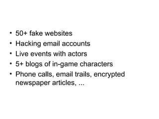<ul><li>50+ fake websites </li></ul><ul><li>Hacking email accounts </li></ul><ul><li>Live events with actors </li></ul><ul...