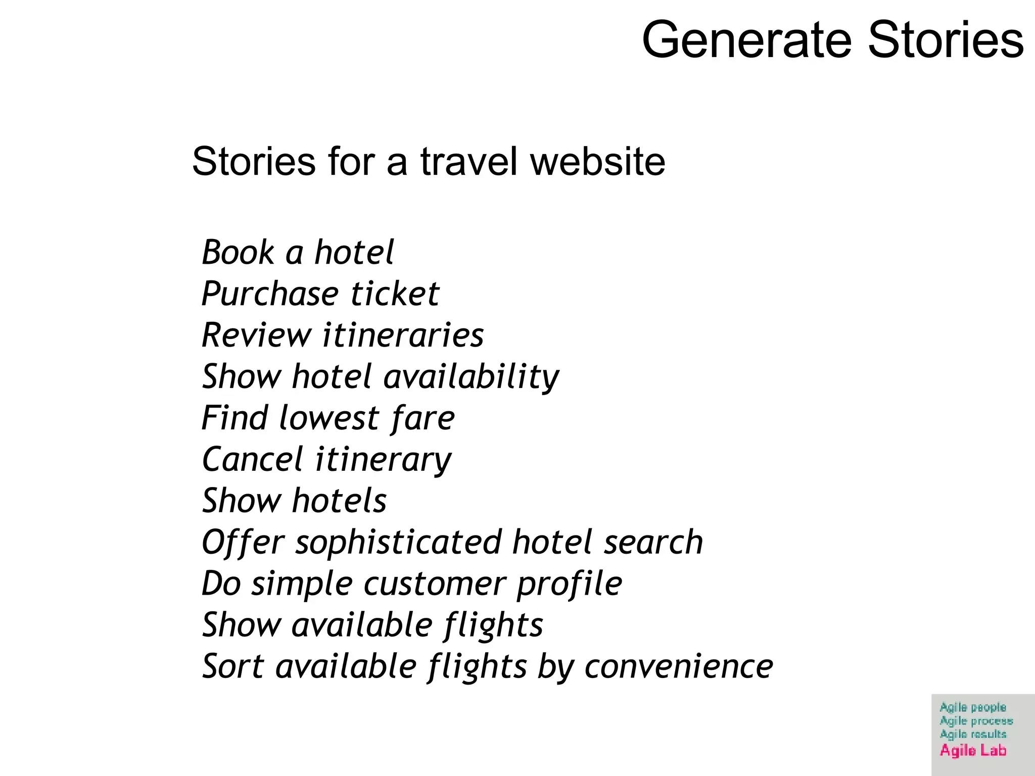 Generate Stories Book a hotel Purchase ticket Review itineraries Show hotel availability Find lowest fare Cancel itinerary Show hotels Offer sophisticated hotel search Do simple customer profile Show available flights Sort available flights by convenience Stories for a travel website 
