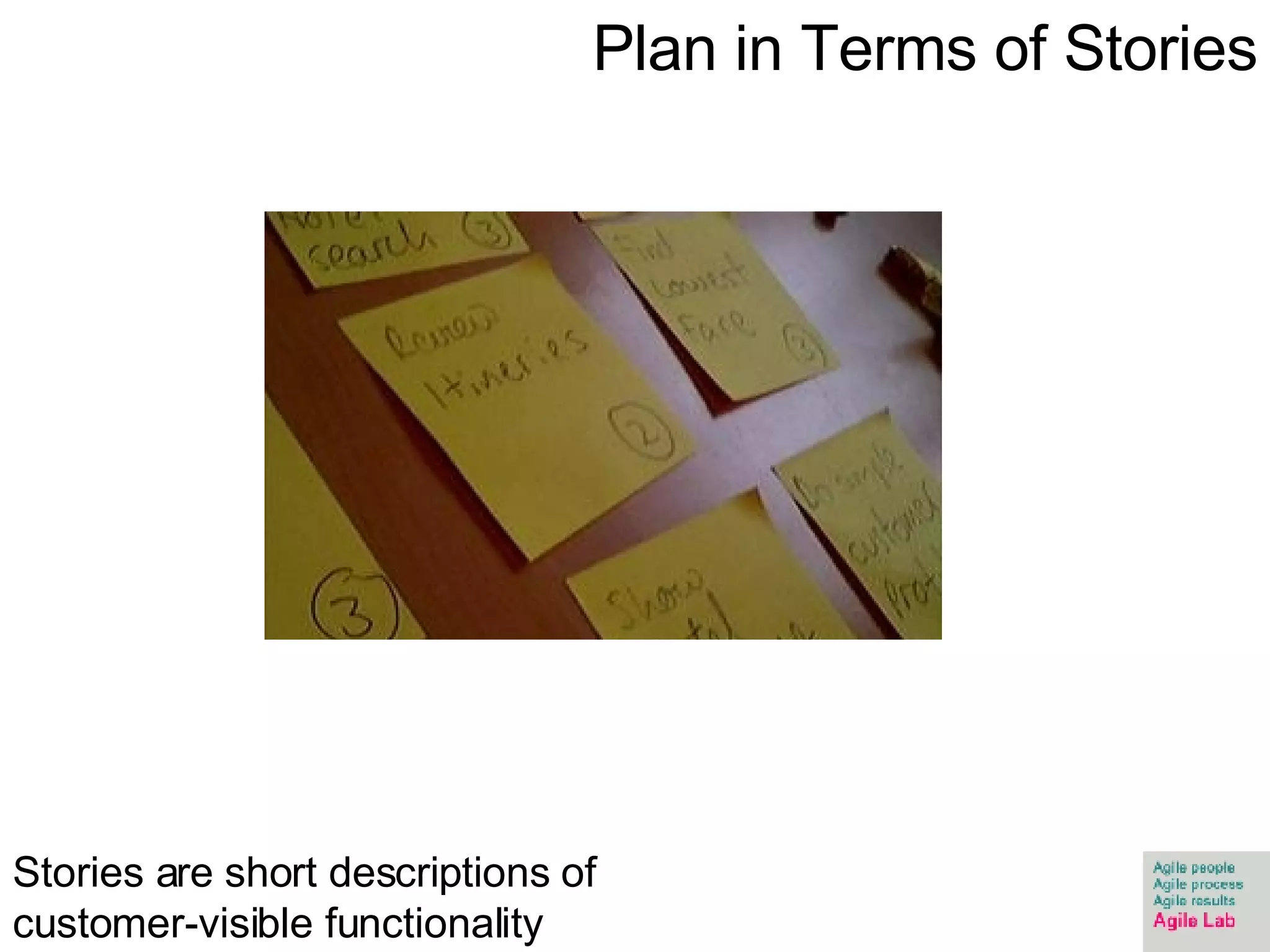 Plan in Terms of Stories Stories are short descriptions of customer-visible functionality 