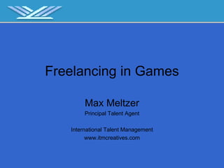 Freelancing in Games Max Meltzer Principal Talent Agent International Talent Management www.itmcreatives.com 
