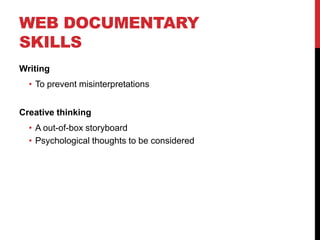 WEB DOCUMENTARY
SKILLS
Writing
  • To prevent misinterpretations


Creative thinking
  • A out-of-box storyboard
  • Psychological thoughts to be considered
 