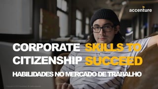 Copyright © 2017 Accenture. All rights reserved.
SKILLS TO
SUCCEED
HABILIDADESNOMERCADODETRABALHO
CORPORATE
CITIZENSHIP
 