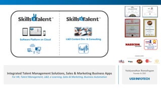Integrated Talent Management Solutions, Sales & Marketing Business Apps
For HR, Talent Management, L&D, e-Learning, Sales & Marketing, Business Automation
Vaidyanathan Ramalingam
Founder & CEO
Software Platform on Cloud L&D Content Dev. & Consulting
 