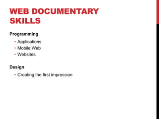 WEB DOCUMENTARY
SKILLS
Programming
 • Applications
 • Mobile Web
 • Websites

Design
 • Creating the first impression
 