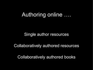 Authoring online ….


     Single author resources

Collaboratively authored resources

 Collaboratively authored books
 