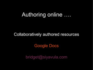 Authoring online ….


Collaboratively authored resources

          Google Docs

      bridget@siyavula.com
 