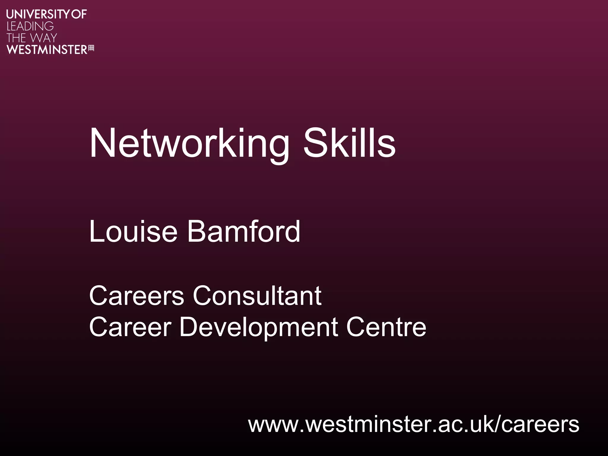 Networking Skills
Louise Bamford
Careers Consultant
Career Development Centre
www.westminster.ac.uk/careers
 