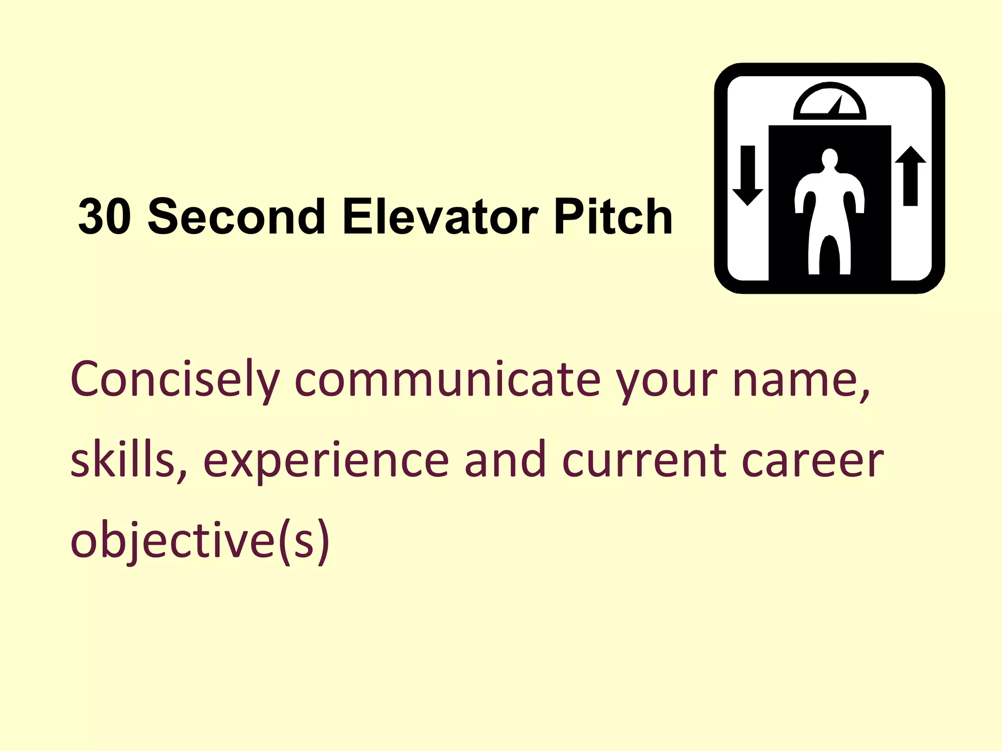 Concisely communicate your name,
skills, experience and current career
objective(s)
30 Second Elevator Pitch
 