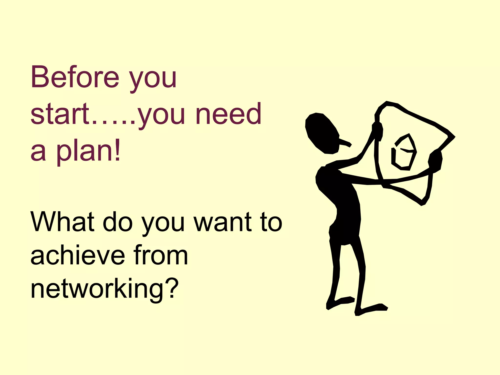 Before you
start…..you need
a plan!
What do you want to
achieve from
networking?
 