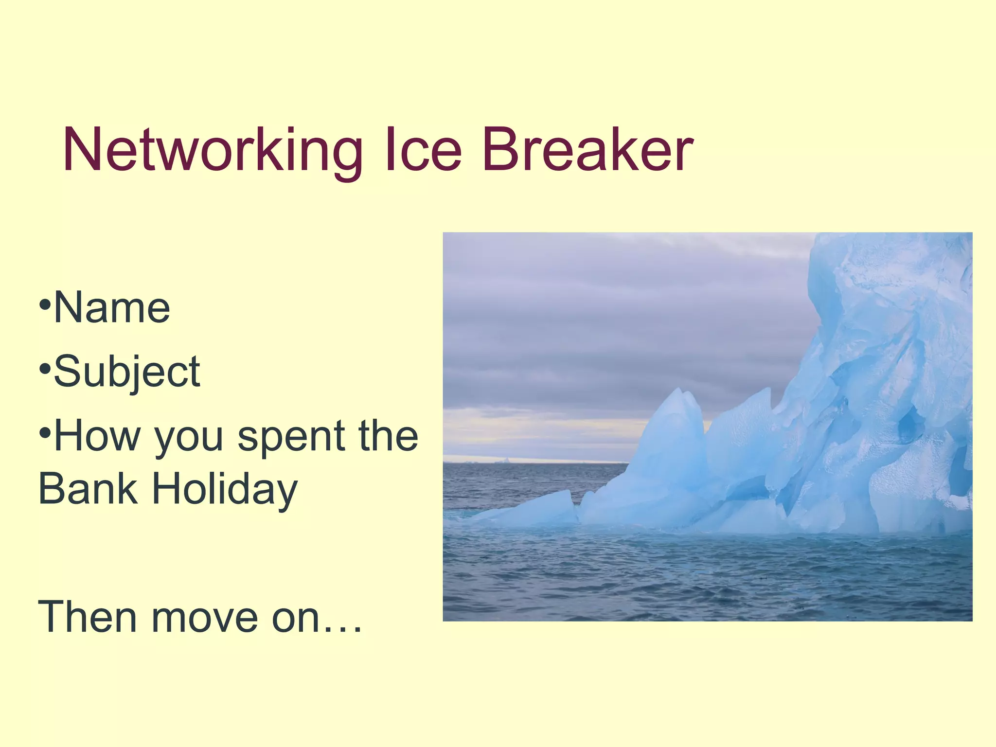 Networking Ice Breaker
•Name
•Subject
•How you spent the
Bank Holiday
Then move on…
 