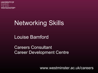 Networking Skills
Louise Bamford
Careers Consultant
Career Development Centre
www.westminster.ac.uk/careers
 