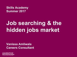 Skills Academy
Summer 2017
Job searching & the
hidden jobs market
Vanissa Amliwala
Careers Consultant
 
