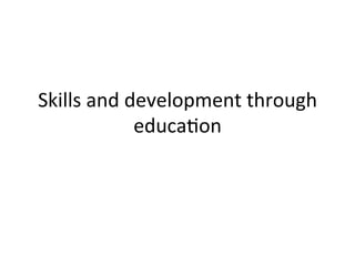 Skills	
  and	
  development	
  through	
  
                  educa5on	
  
 