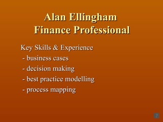 Alan Ellingham  Finance Professional Key Skills & Experience - business cases - decision making - best practice modelling - process mapping 