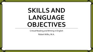 SKILLS AND
LANGUAGE
OBJECTIVES
Critical Reading andWriting in English
Robert Wilks, M.A.
 