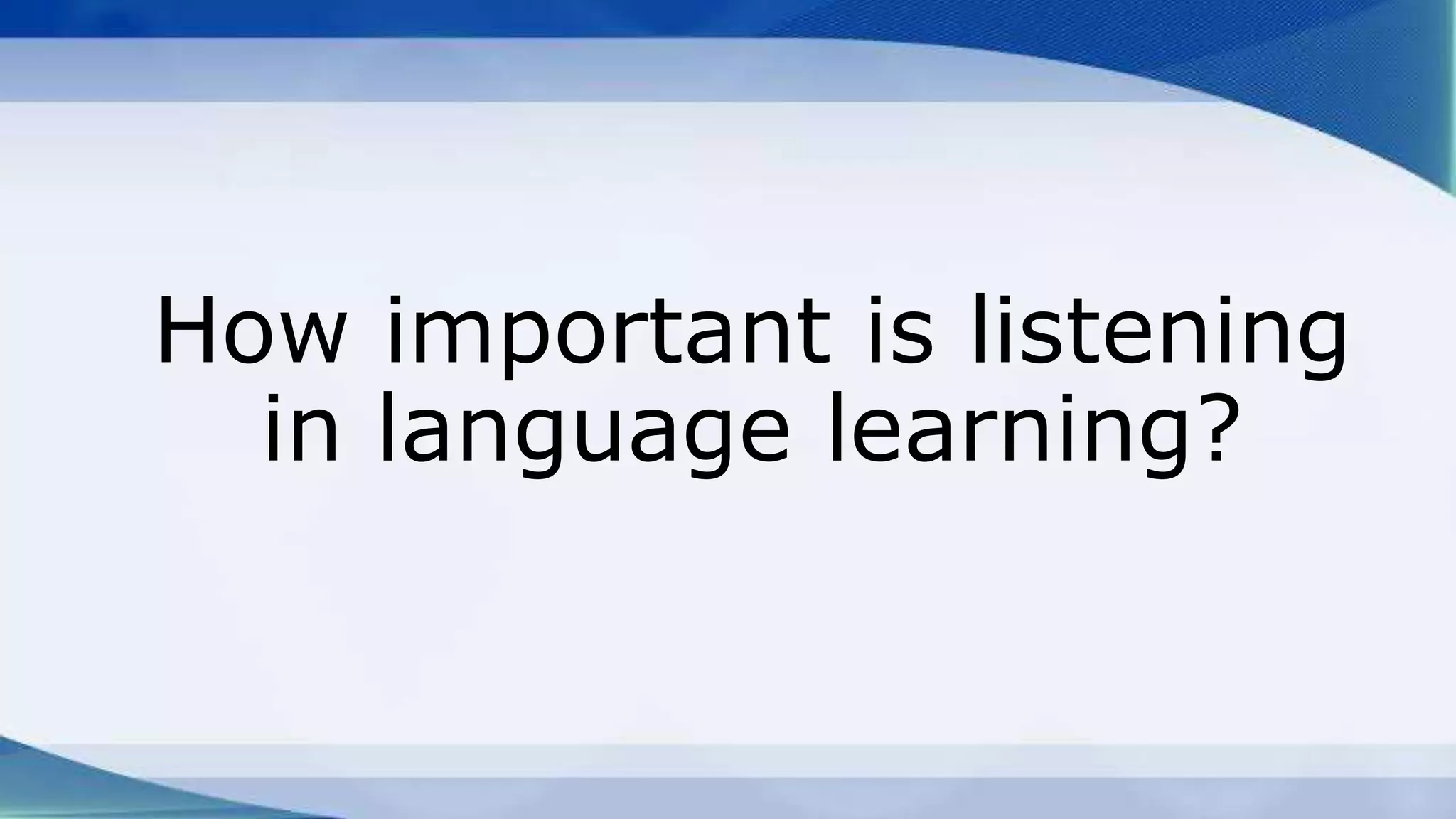 How important is listening
in language learning?
 