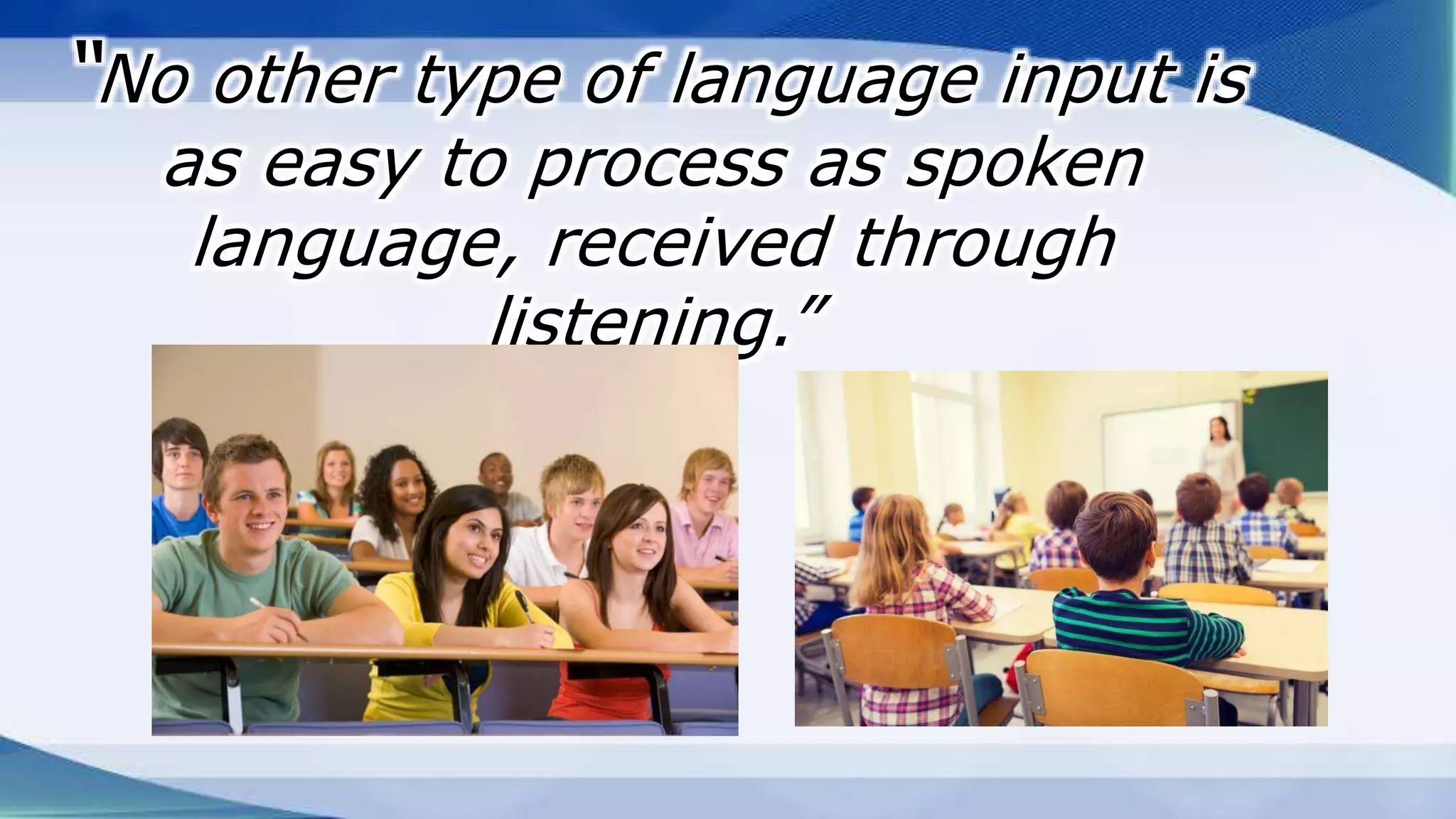 “No other type of language input is
as easy to process as spoken
language, received through
listening.”
 