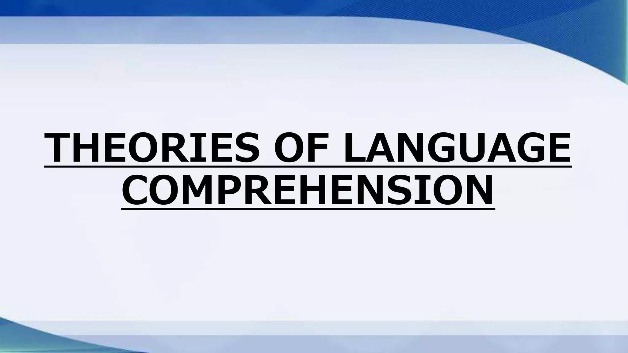 THEORIES OF LANGUAGE
COMPREHENSION
 