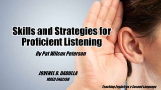 Skills and Strategies for
Proficient Listening
By Pat Wilcox Peterson
JOVENEL B. DADULLA
MAED ENGLISH
Teaching English as a Second Language
 
