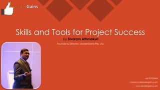 Skills and Tools for Project Success
by Sivaram Athmakuri
Founder & Director, LeaderGains Pte. Ltd.
+65 97322404
contactus@leadergains.com
www.leadergains.com
 