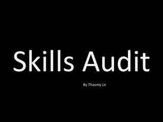 Skills Audit 
By Thaomy Le 
 