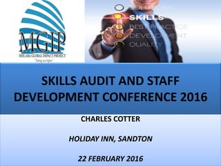 SKILLS AUDIT AND STAFF
DEVELOPMENT CONFERENCE 2016
CHARLES COTTER
HOLIDAY INN, SANDTON
22 FEBRUARY 2016
 