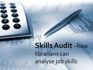 Skills Audit –how
librarians can
analyse job skills
 