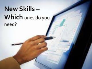 New Skills –
Which ones do you
need?
 