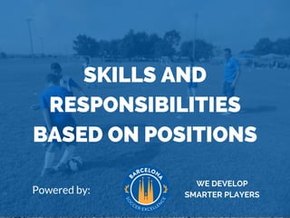 SKILLS AND
RESPONSIBILITIES
BASED ON POSITIONS
Powered by:
WE DEVELOP
SMARTER PLAYERS
 