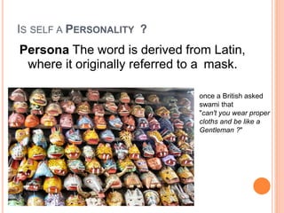 IS SELF A PERSONALITY ?
Persona The word is derived from Latin,
where it originally referred to a mask.
once a British asked
swami that
"can't you wear proper
cloths and be like a
Gentleman ?"
 