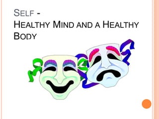 SELF -
HEALTHY MIND AND A HEALTHY
BODY
 