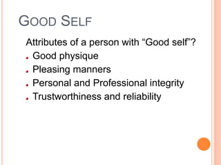 GOOD SELF
Attributes of a person with “Good self”?
Good physique
Pleasing manners
Personal and Professional integrity
Trustworthiness and reliability
 