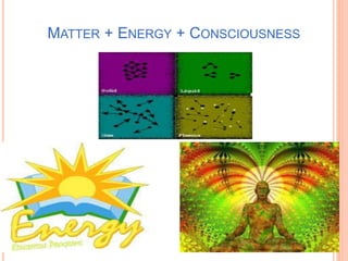 MATTER + ENERGY + CONSCIOUSNESS
 