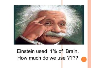 Einstein used 1% of Brain.
How much do we use ????
 