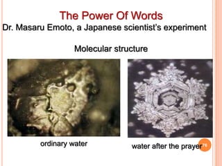 76ordinary water
The Power Of Words
Dr. Masaru Emoto, a Japanese scientist’s experiment
Molecular structure
water after the prayer
 