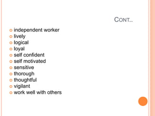 CONT..
 independent worker
 lively
 logical
 loyal
 self confident
 self motivated
 sensitive
 thorough
 thoughtful
 vigilant
 work well with others
 