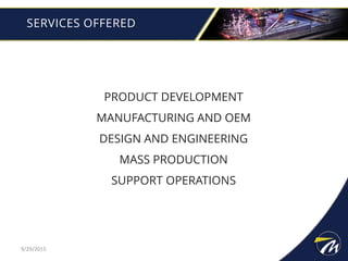 SERVICES OFFERED
PRODUCT DEVELOPMENT
MANUFACTURING AND OEM
DESIGN AND ENGINEERING
MASS PRODUCTION
SUPPORT OPERATIONS
9/29/2015
 