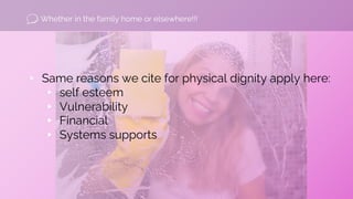 ▹ Same reasons we cite for physical dignity apply here:
▸ self esteem
▸ Vulnerability
▸ Financial
▸ Systems supports
Wheth...