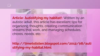 Article: Autistifying my habitat!: Written by an
autistic adult, this article has excellent tips for
organizing thoughts, ...