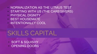 • NORMALIZATION AS THE LITMUS TEST
• STARTING WITH US (THE CAREGIVERS)
• PHYSICAL DIGNITY
• BEST HOUSEMATE
• INTENTIONALLY...