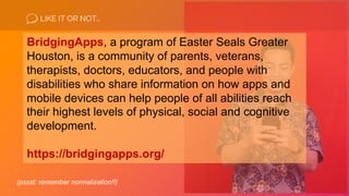 LIKE IT OR NOT…
(pssst: remember normalization!!)
BridgingApps, a program of Easter Seals Greater
Houston, is a community ...