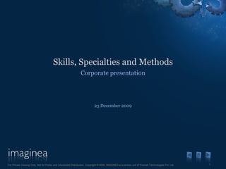 Skills, Specialties and Methods Corporate presentation 23 December 2009 For Private Viewing Only. Not for Public and Unsolicited Distribution. Copyright © 2009, IMAGINEA a business unit of Pramati Technologies Pvt. Ltd. 