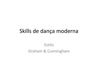 Skills de dança moderna

          Estilo
   Graham & Cunningham
 