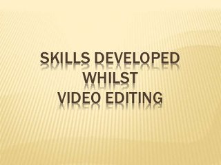 SKILLS DEVELOPED
WHILST
VIDEO EDITING
 