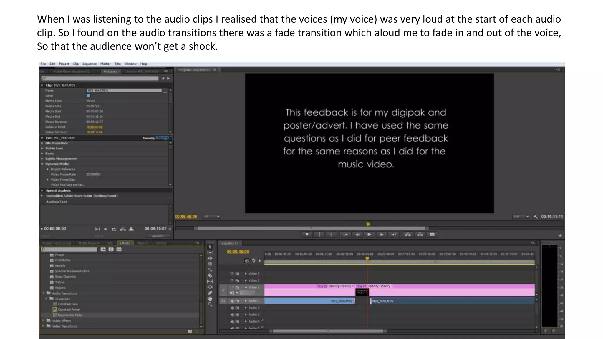 When I was listening to the audio clips I realised that the voices (my voice) was very loud at the start of each audio
clip. So I found on the audio transitions there was a fade transition which aloud me to fade in and out of the voice,
So that the audience won’t get a shock.
 