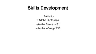 Skills Development
• Audacity
• Adobe Photoshop
• Adobe Premiere Pro
• Adobe InDesign CS6
 
