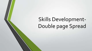 Skills Development-
Double page Spread
 