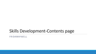 Skills Development-Contents page
FRIDAWAYWELL
 
