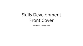 Skills Development
Front Cover
Shakeira Darbyshire
 