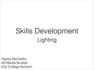Skills Development
Lighting

Hayley McCarthy
AS Media Studies
City College Norwich

 